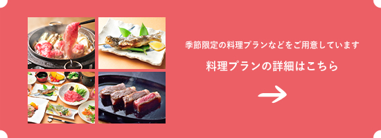 季節限定の料理プランなどをご用意しています 料理プランの詳細はこちら